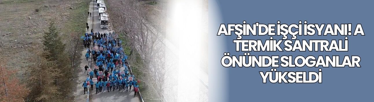Afşin'de İşçi İsyanı! A Termik Santrali Önünde Sloganlar Yükseldi