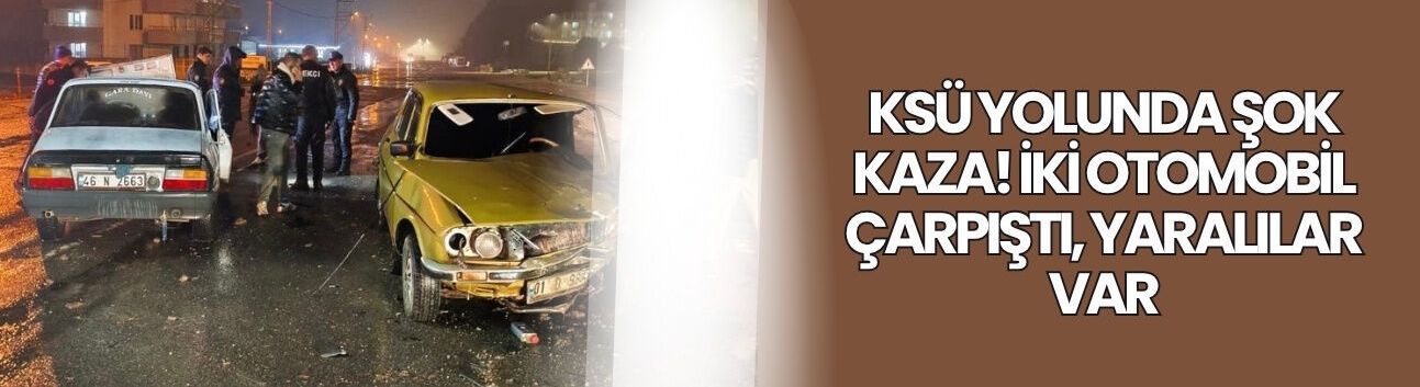 KSÜ Yolunda Şok Kaza! İki Otomobil Çarpıştı, Yaralılar Var