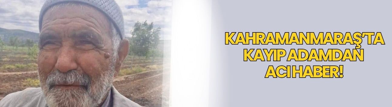 Kahramanmaraş’ta Kayıp Adamdan Acı Haber!