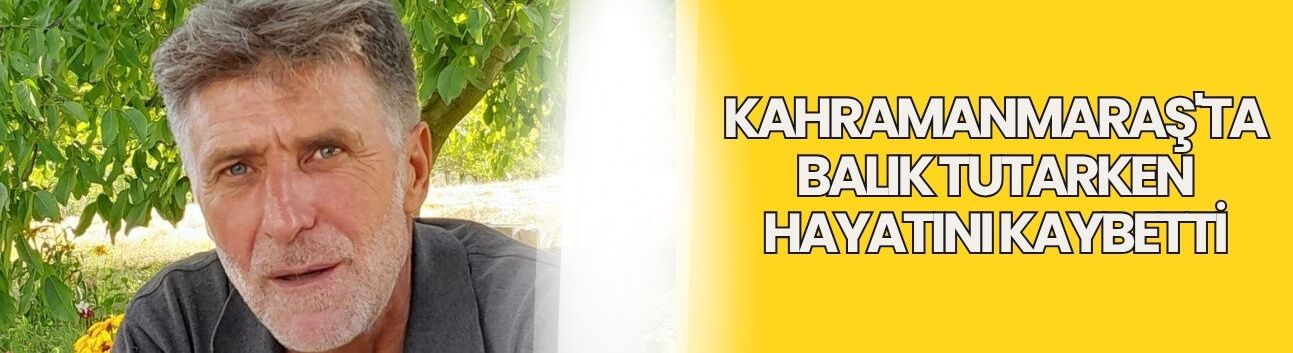 Kahramanmaraş'ta Balık Tutarken Hayatını Kaybetti
