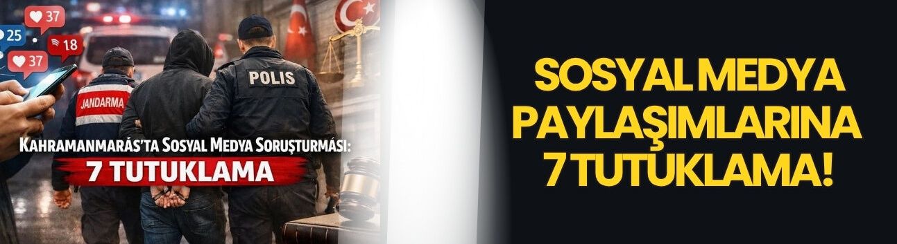 Sosyal Medya Paylaşımlarına 7 Tutuklama!