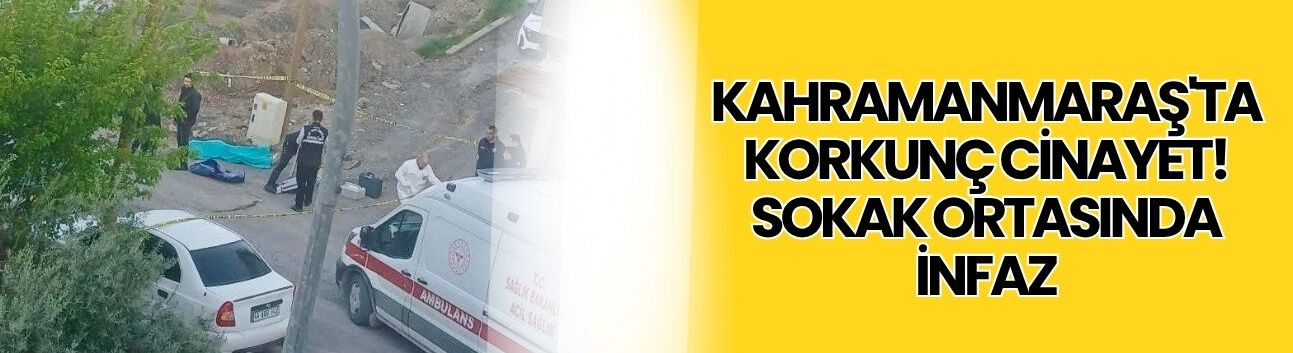 Kahramanmaraş'ta Korkunç Cinayet! Sokak Ortasında İnfaz