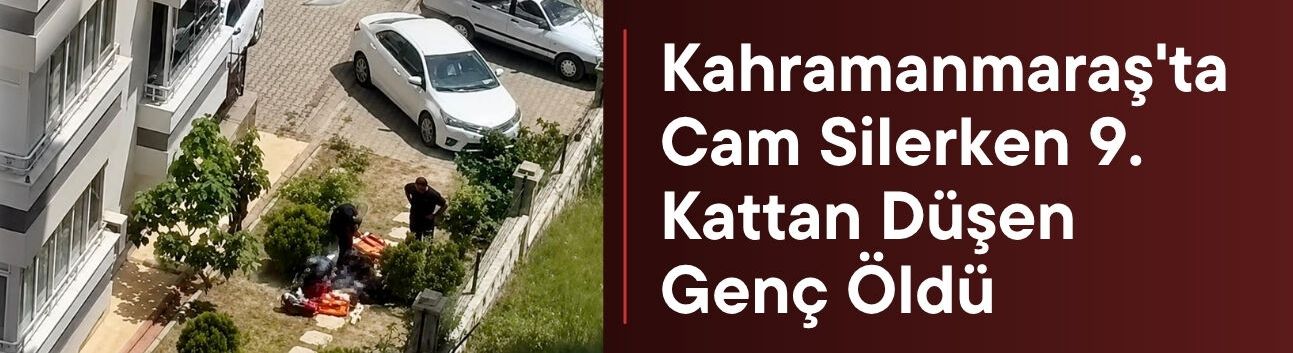 Kahramanmaraş'ta Cam Silerken 9. Kattan Düşen Genç Öldü