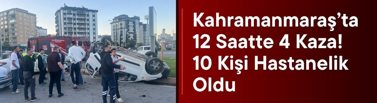 Kahramanmaraş’ta 12 Saatte 4 Kaza! 10 Kişi Hastanelik Oldu