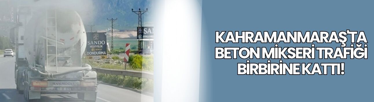Kahramanmaraş'ta Beton Mikseri Trafiği Birbirine Kattı!