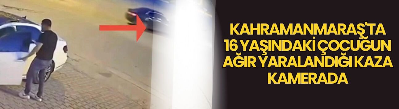 Kahramanmaraş'ta 16 Yaşındaki Çocuğun Ağır Yaralandığı Kaza Kamerada