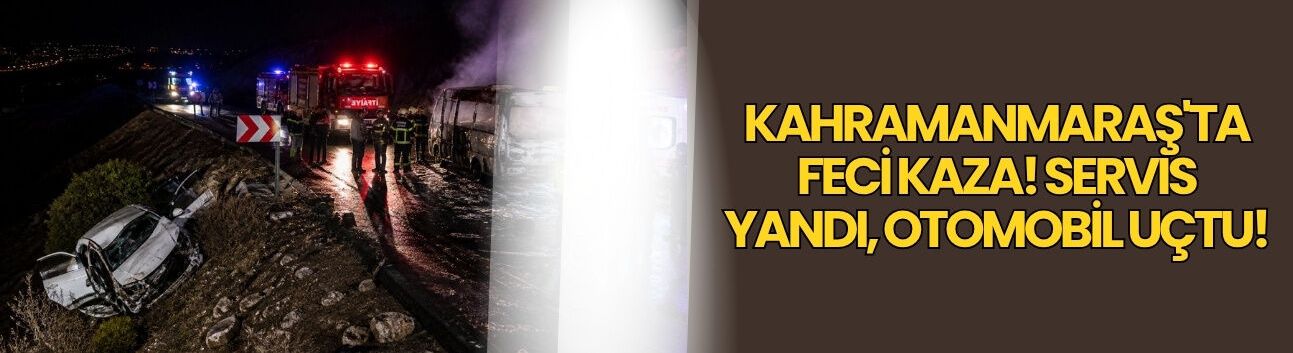 Kahramanmaraş'ta Feci Kaza! Servis Yandı, Otomobil Uçtu!