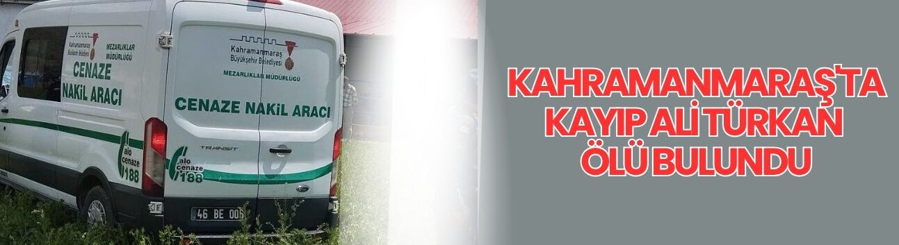 Kahramanmaraş'ta Kayıp Ali Türkan Ölü Bulundu