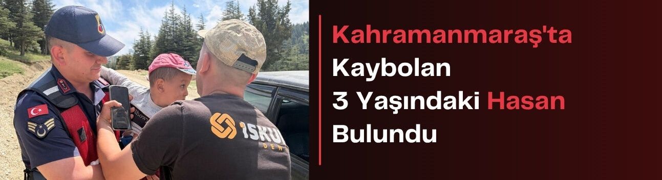 Kahramanmaraş’ta Kaybolan 3 Yaşındaki Hasan Bulundu