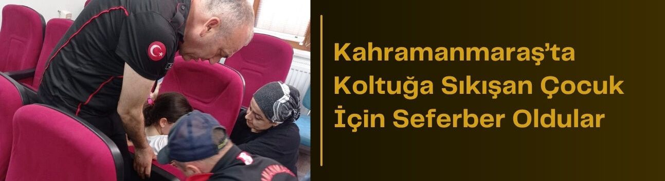 Kahramanmaraş’ta Koltuğa Sıkışan Çocuk İçin Seferber Oldular