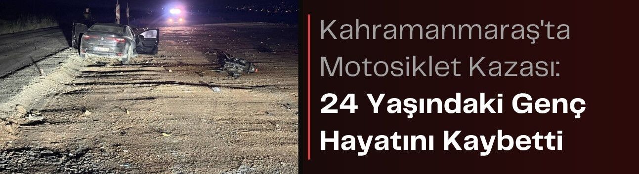 Kahramanmaraş'ta Motosiklet Kazası: 24 Yaşındaki Genç Hayatını Kaybetti