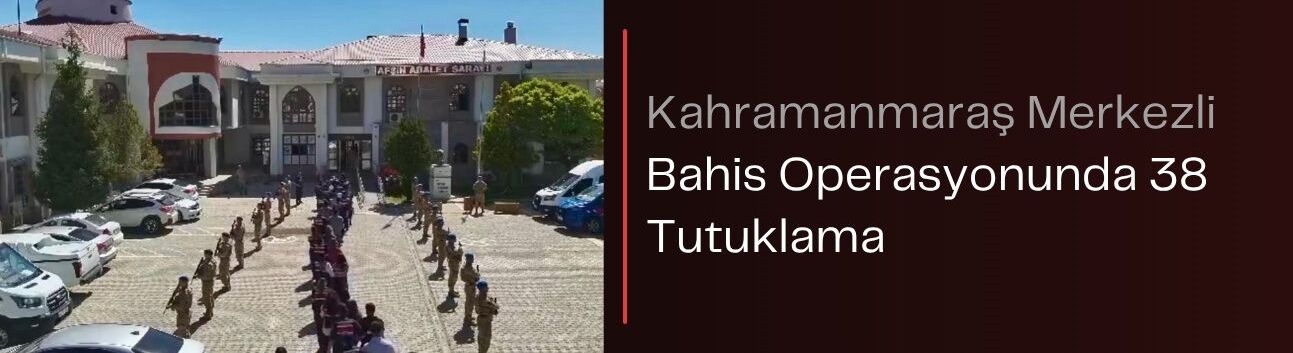 Kahramanmaraş Merkezli Bahis Operasyonunda 38 Tutuklama