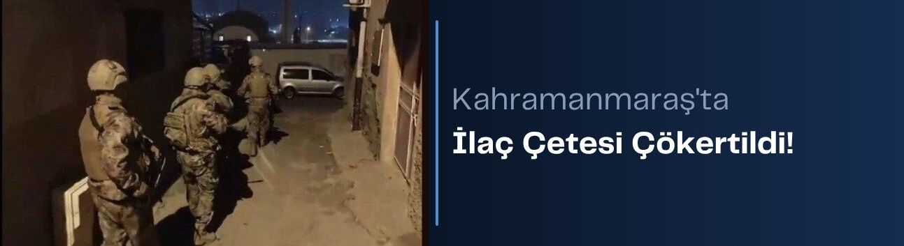Kahramanmaraş'ta İlaç Çetesi Çökertildi!