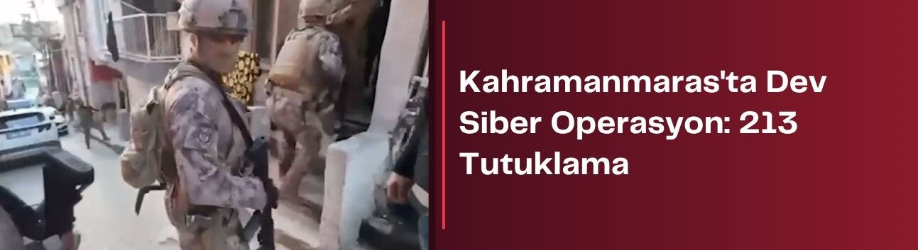 Kahramanmaraş'ta Dev Siber Operasyon: 213 Tutuklama