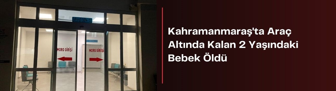 Kahramanmaraş'ta Araç Altında Kalan 2 Yaşındaki Bebek Öldü
