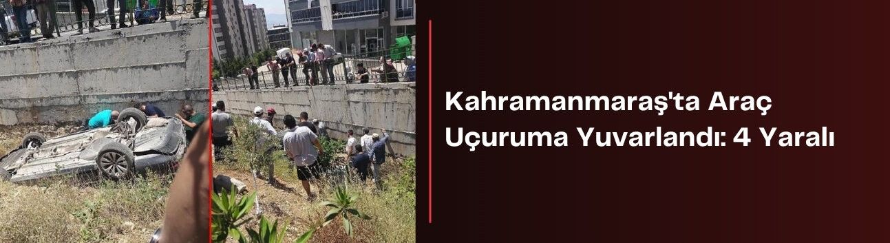 Kahramanmaraş'ta Araç Uçuruma Yuvarlandı: 4 Yaralı