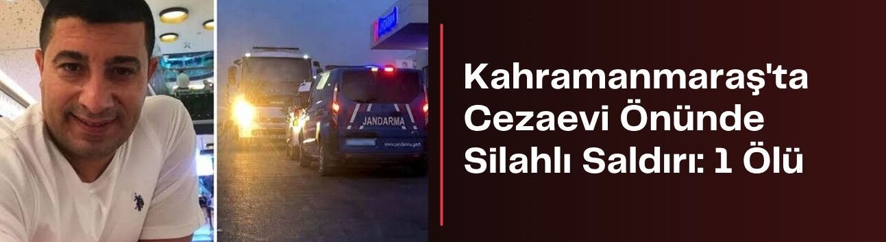 Kahramanmaraş’ta Cezaevi Önünde Silahlı Saldırı: 1 Ölü