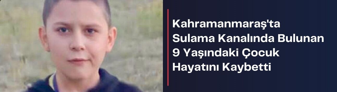 Kahramanmaraş'ta Sulama Kanalında Bulunan 9 Yaşındaki Çocuk Hayatını Kaybetti