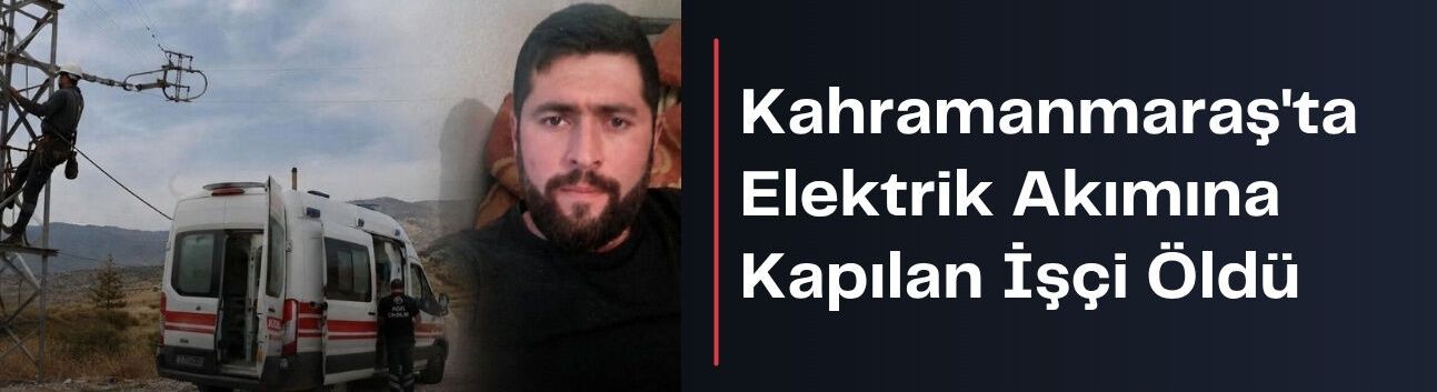 Kahramanmaraş'ta Elektrik Akımına Kapılan İşçi Öldü