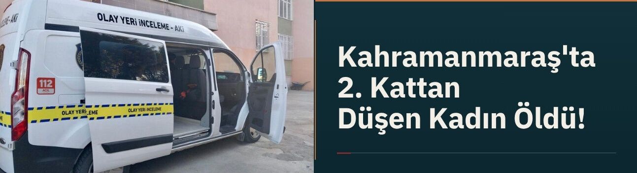 Kahramanmaraş'ta 2. Kattan Düşen Kadın Öldü!