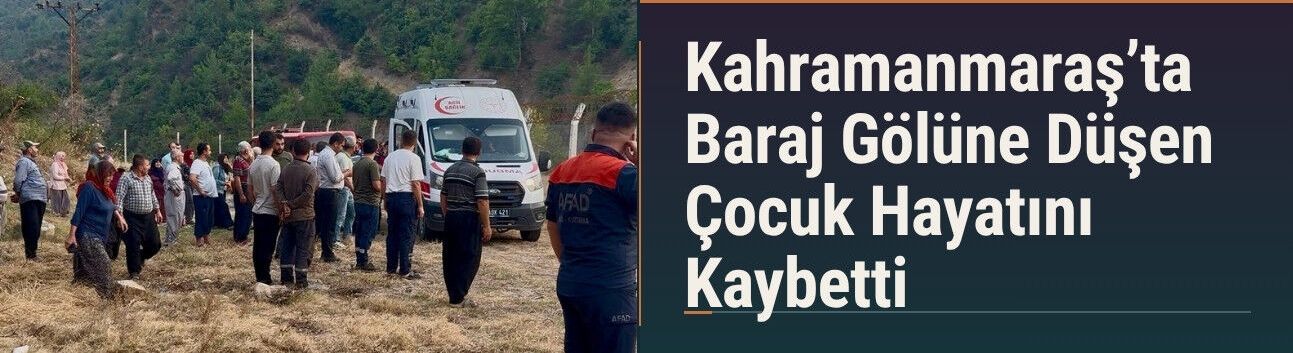 Kahramanmaraş’ta Baraj Gölüne Düşen Çocuk Hayatını Kaybetti