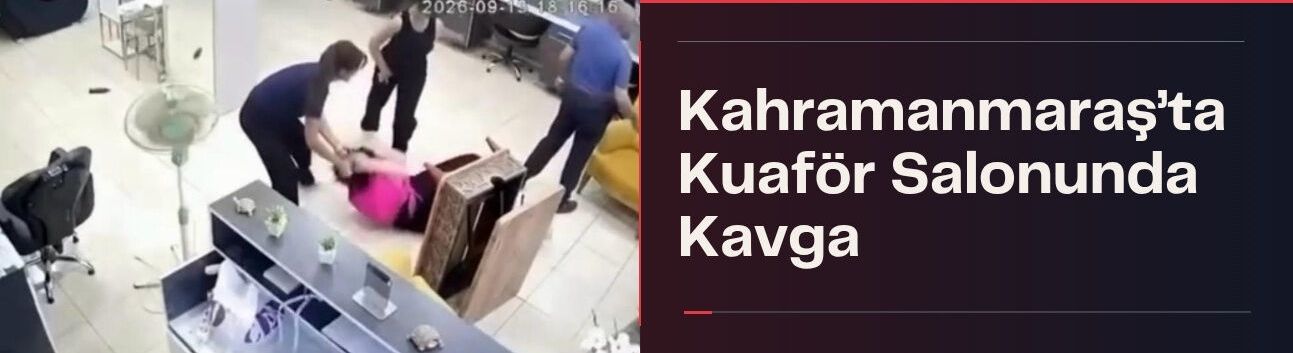Kahramanmaraş’ta Kuaför Salonunda Kavga