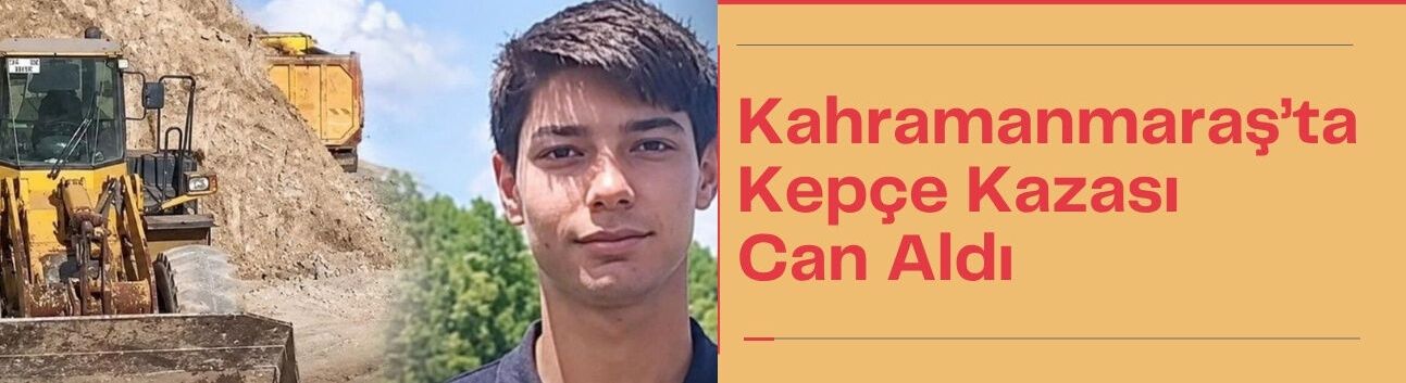 Kahramanmaraş’ta Kepçe Kazası Can Aldı