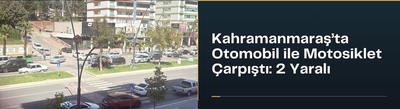 Kahramanmaraş’ta Otomobil ile Motosiklet Çarpıştı: 2 Yaralı